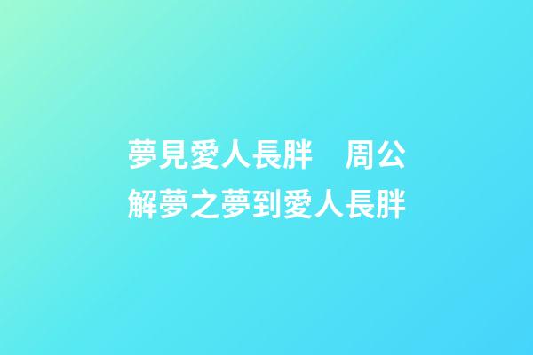 夢見愛人長胖　周公解夢之夢到愛人長胖